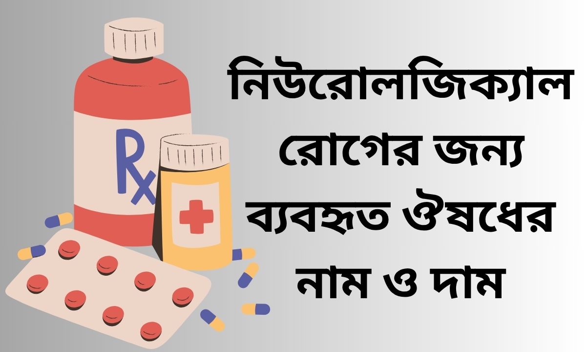 নিউরোলজিক্যাল রোগের জন্য ব্যবহৃত ঔষধের নাম ও দাম