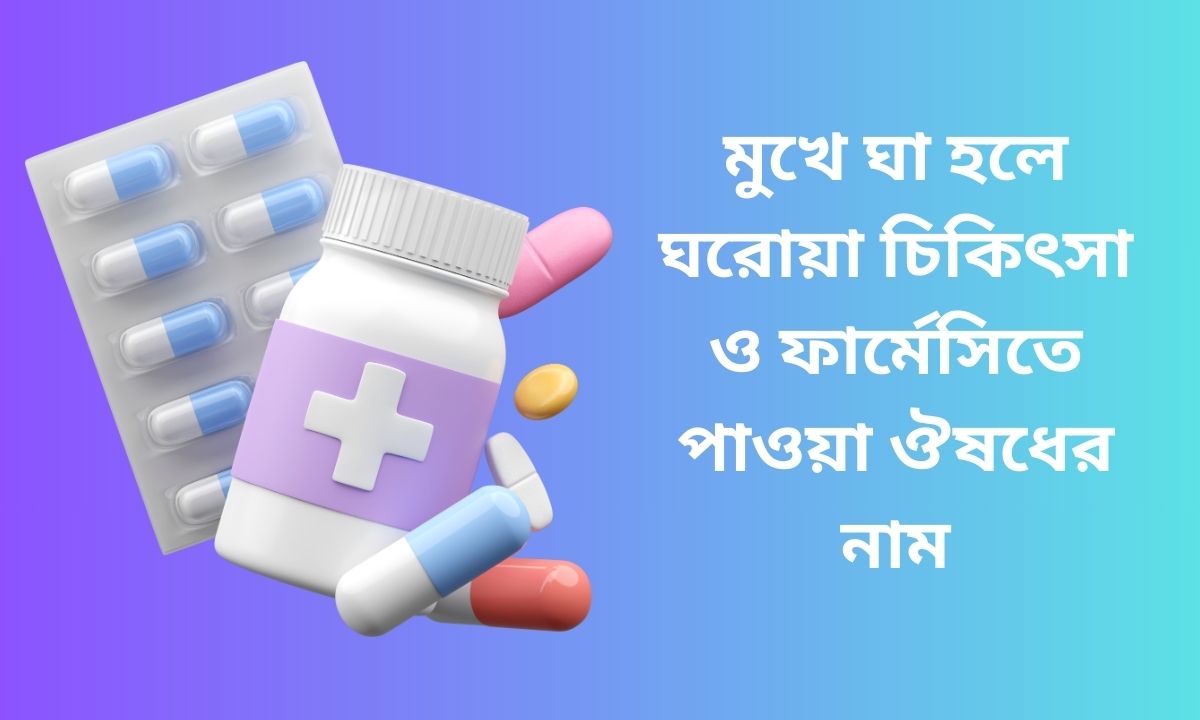 মুখে ঘা হলে ঘরোয়া চিকিৎসা ও ফার্মেসিতে পাওয়া ঔষধের নাম