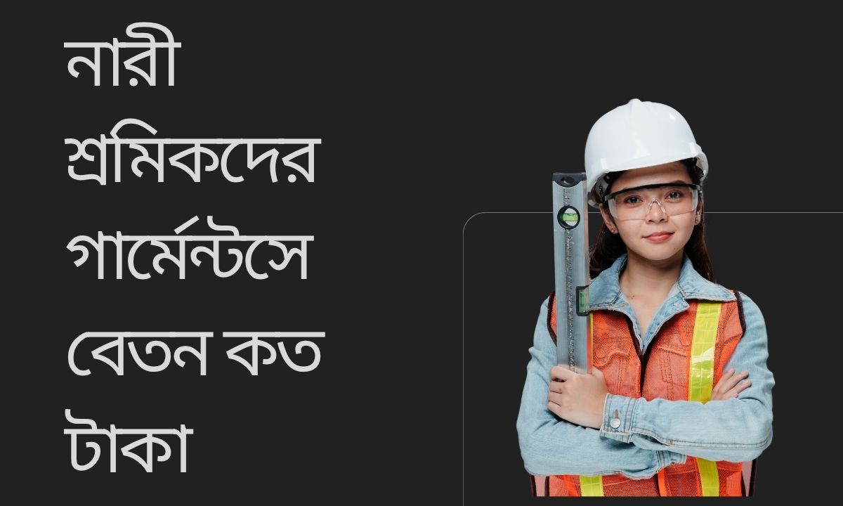নারী শ্রমিকদের গার্মেন্টসে বেতন কত টাকা