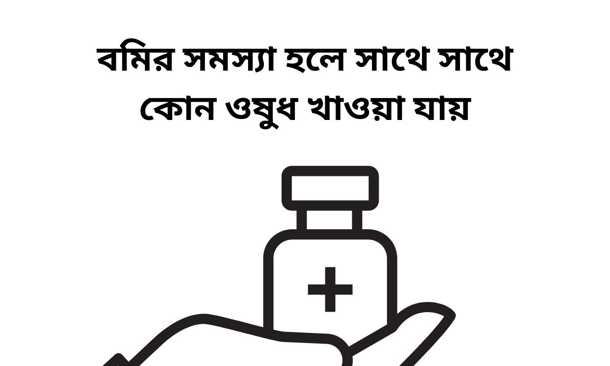 বমির সমস্যা হলে সাথে সাথে কোন ওষুধ খাওয়া যায়