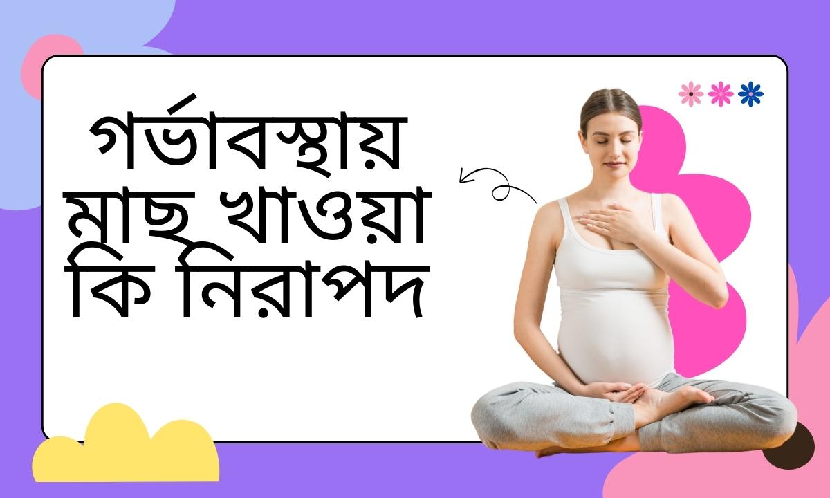গর্ভাবস্থায় মাছ খাওয়া কি নিরাপদ