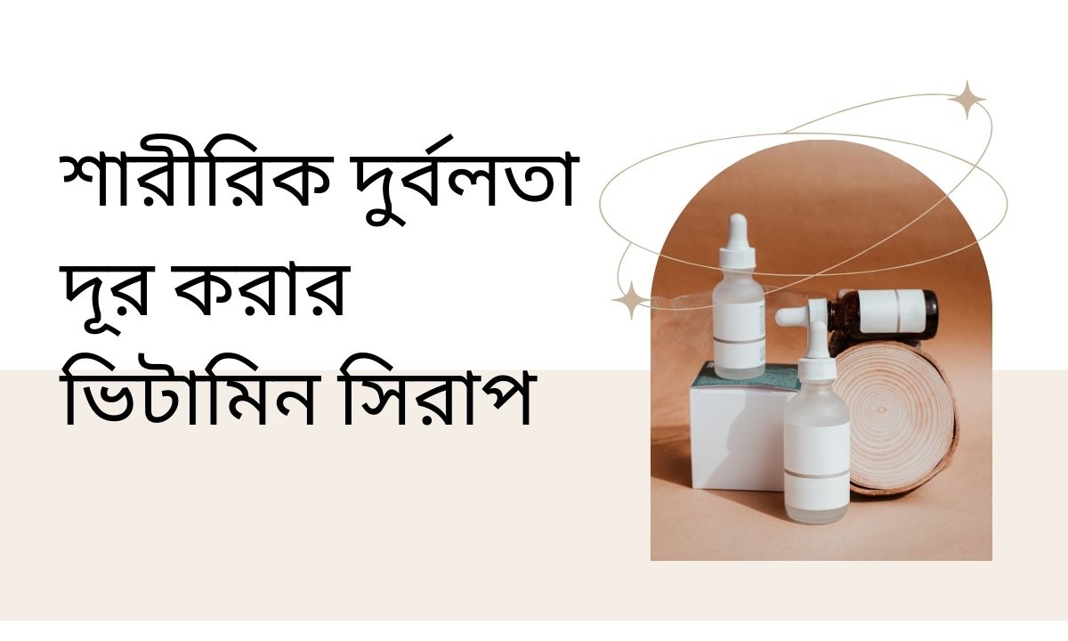 শারীরিক দুর্বলতা দূর করার ভিটামিন সিরাপ